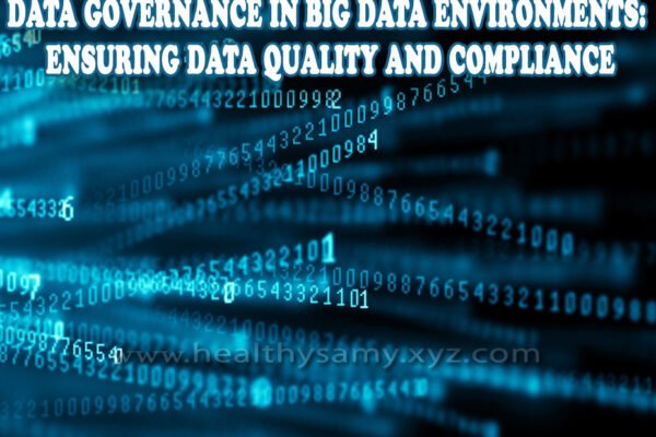 Data Governance in Big Data Environments: Ensuring Data Quality and Compliance