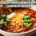 Mexican Tortilla Soup with Jackfruit Recipe